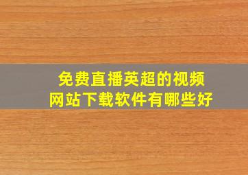 免费直播英超的视频网站下载软件有哪些好