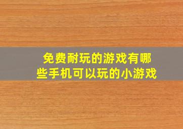 免费耐玩的游戏有哪些手机可以玩的小游戏