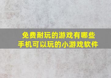 免费耐玩的游戏有哪些手机可以玩的小游戏软件