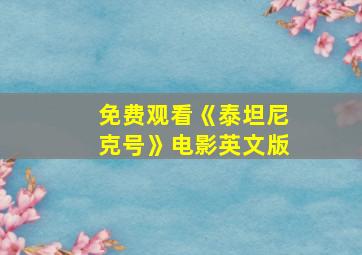 免费观看《泰坦尼克号》电影英文版