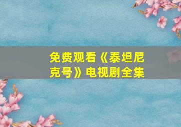 免费观看《泰坦尼克号》电视剧全集