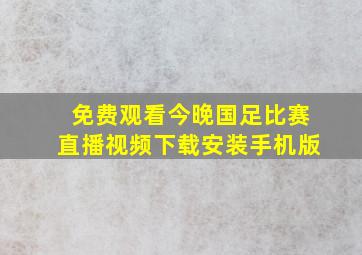 免费观看今晚国足比赛直播视频下载安装手机版