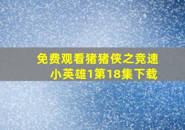 免费观看猪猪侠之竞速小英雄1第18集下载