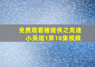 免费观看猪猪侠之竞速小英雄1第18集视频