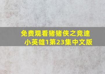 免费观看猪猪侠之竞速小英雄1第23集中文版