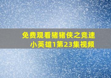 免费观看猪猪侠之竞速小英雄1第23集视频