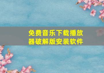 免费音乐下载播放器破解版安装软件