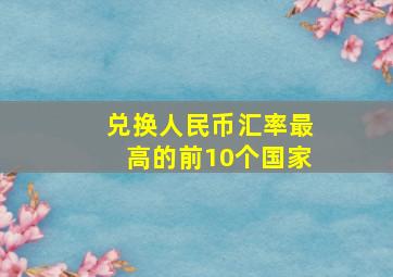 兑换人民币汇率最高的前10个国家