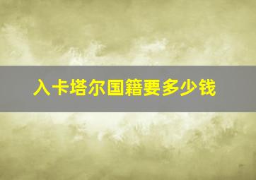 入卡塔尔国籍要多少钱