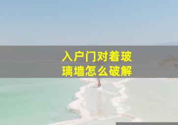 入户门对着玻璃墙怎么破解