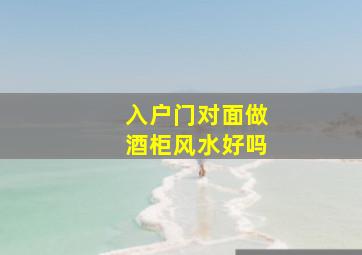 入户门对面做酒柜风水好吗