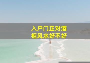 入户门正对酒柜风水好不好