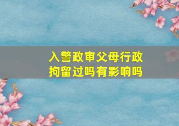 入警政审父母行政拘留过吗有影响吗