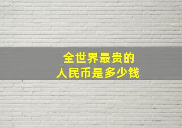 全世界最贵的人民币是多少钱