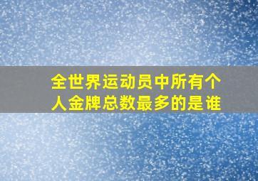 全世界运动员中所有个人金牌总数最多的是谁