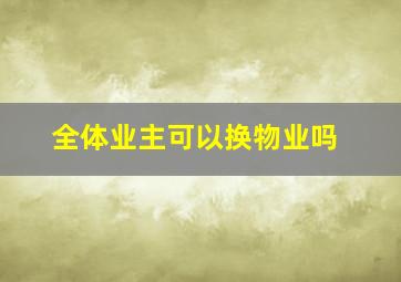 全体业主可以换物业吗