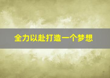 全力以赴打造一个梦想