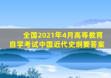 全国2021年4月高等教育自学考试中国近代史纲要答案