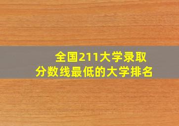 全国211大学录取分数线最低的大学排名