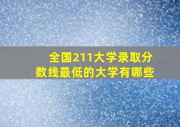 全国211大学录取分数线最低的大学有哪些