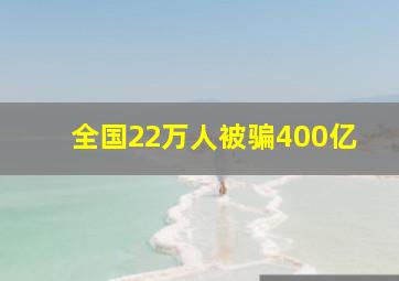 全国22万人被骗400亿