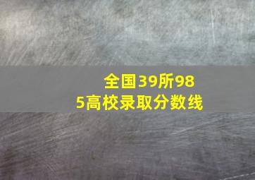 全国39所985高校录取分数线