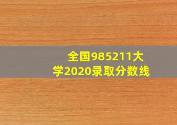 全国985211大学2020录取分数线