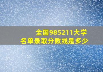 全国985211大学名单录取分数线是多少