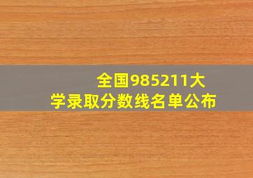 全国985211大学录取分数线名单公布