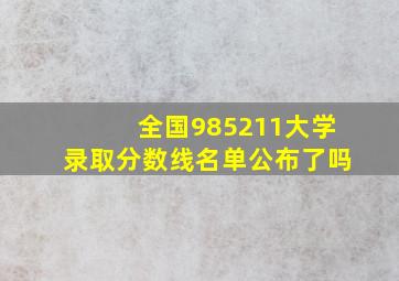 全国985211大学录取分数线名单公布了吗