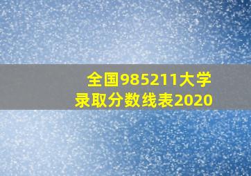 全国985211大学录取分数线表2020