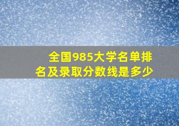 全国985大学名单排名及录取分数线是多少