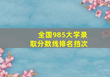 全国985大学录取分数线排名挡次