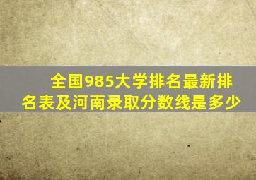 全国985大学排名最新排名表及河南录取分数线是多少