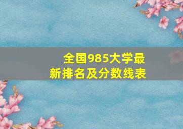 全国985大学最新排名及分数线表