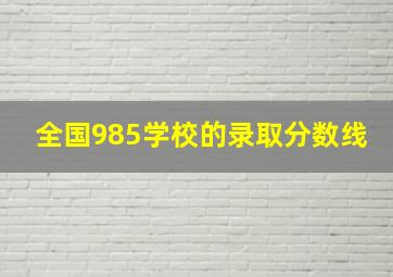 全国985学校的录取分数线