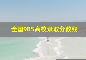 全国985高校录取分数线