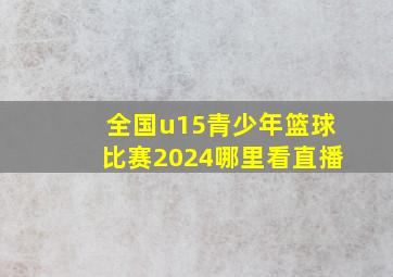 全国u15青少年篮球比赛2024哪里看直播