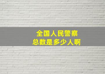 全国人民警察总数是多少人啊