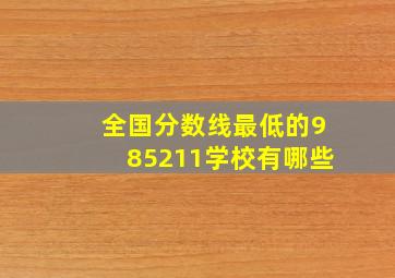 全国分数线最低的985211学校有哪些