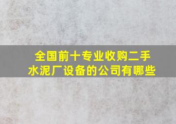 全国前十专业收购二手水泥厂设备的公司有哪些