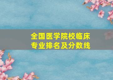 全国医学院校临床专业排名及分数线