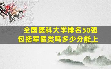 全国医科大学排名50强包括军医类吗多少分能上