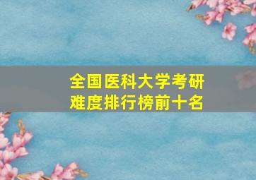 全国医科大学考研难度排行榜前十名