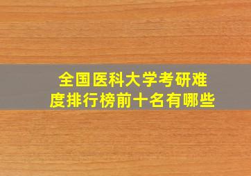 全国医科大学考研难度排行榜前十名有哪些