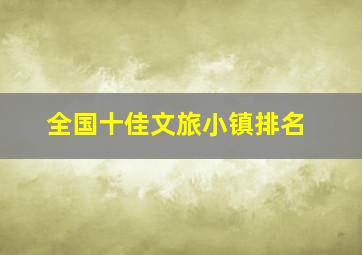 全国十佳文旅小镇排名