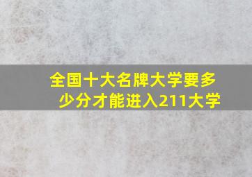 全国十大名牌大学要多少分才能进入211大学