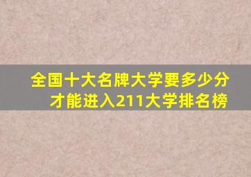 全国十大名牌大学要多少分才能进入211大学排名榜