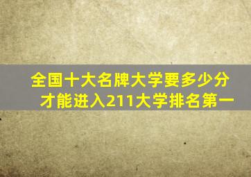 全国十大名牌大学要多少分才能进入211大学排名第一