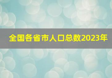 全国各省市人口总数2023年